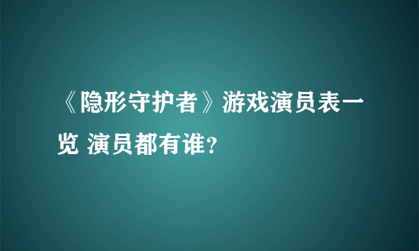 《隐形守护者》游戏演员表一览 演员都有谁？