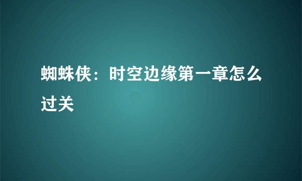 蜘蛛侠：时空边缘第一章怎么过关