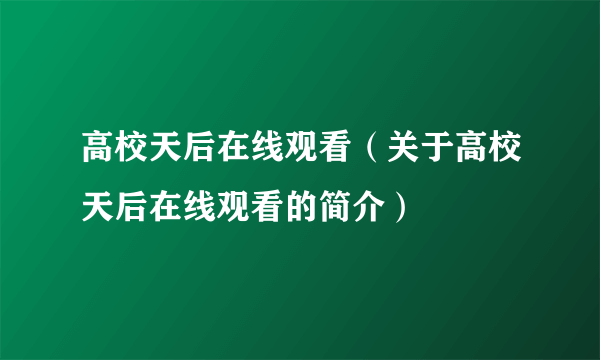 高校天后在线观看（关于高校天后在线观看的简介）