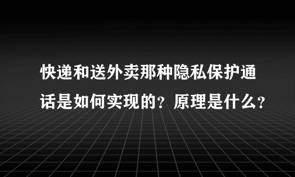 快递和送外卖那种隐私保护通话是如何实现的？原理是什么？