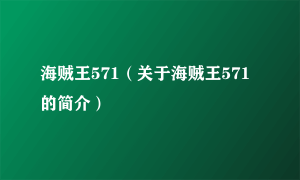 海贼王571（关于海贼王571的简介）