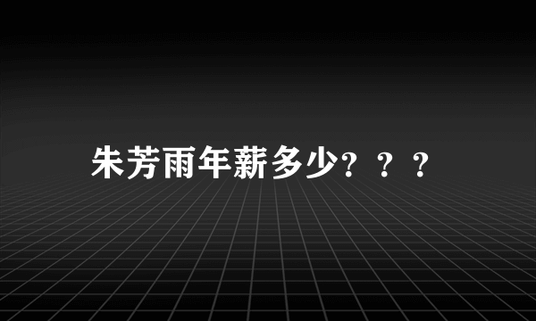 朱芳雨年薪多少？？？