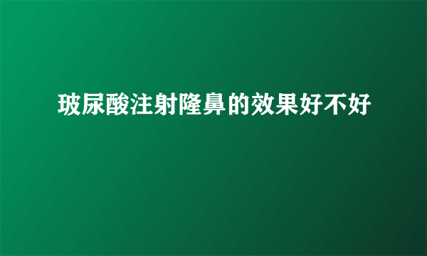 玻尿酸注射隆鼻的效果好不好