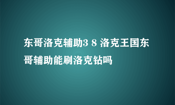 东哥洛克辅助3 8 洛克王国东哥辅助能刷洛克钻吗