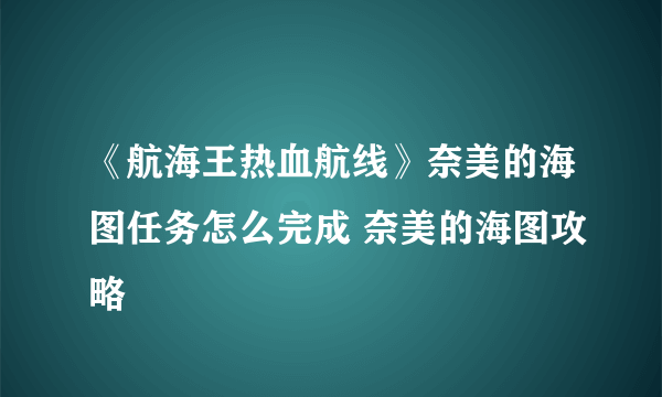 《航海王热血航线》奈美的海图任务怎么完成 奈美的海图攻略