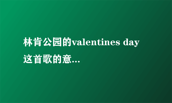 林肯公园的valentines day 这首歌的意思是什么