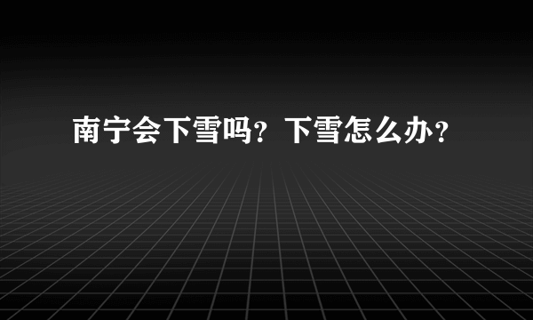 南宁会下雪吗？下雪怎么办？