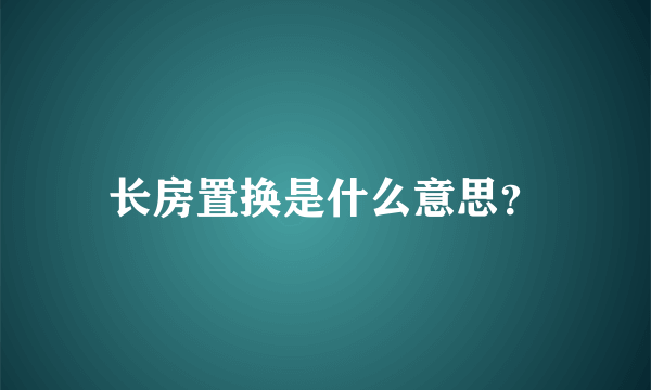 长房置换是什么意思？