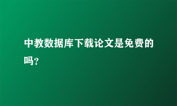 中教数据库下载论文是免费的吗？