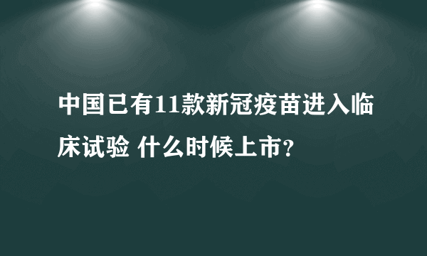 中国已有11款新冠疫苗进入临床试验 什么时候上市？