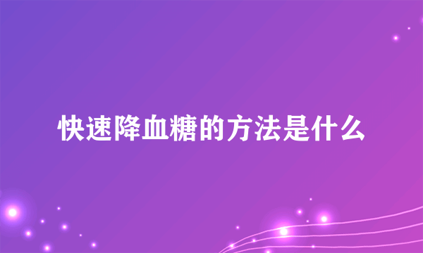 快速降血糖的方法是什么