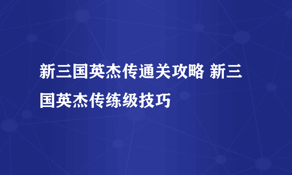 新三国英杰传通关攻略 新三国英杰传练级技巧