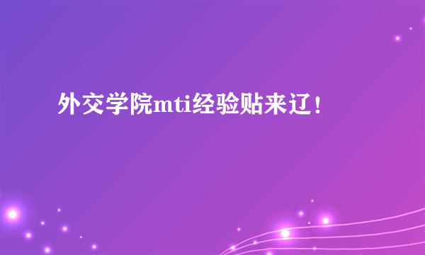 外交学院mti经验贴来辽！