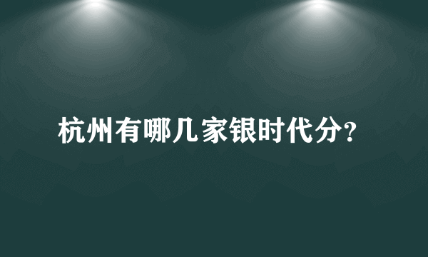 杭州有哪几家银时代分？