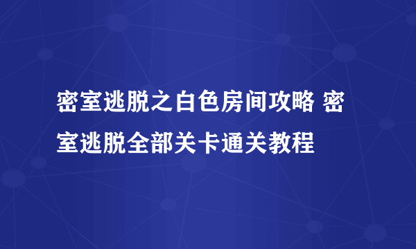 密室逃脱之白色房间攻略 密室逃脱全部关卡通关教程