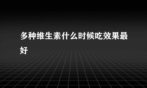 多种维生素什么时候吃效果最好