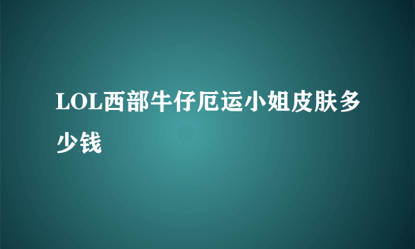 LOL西部牛仔厄运小姐皮肤多少钱