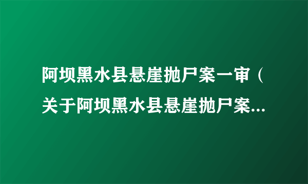 阿坝黑水县悬崖抛尸案一审（关于阿坝黑水县悬崖抛尸案一审的介绍）