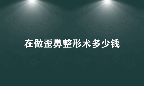 在做歪鼻整形术多少钱