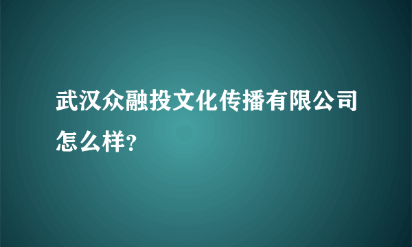 武汉众融投文化传播有限公司怎么样？