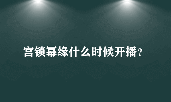 宫锁幂缘什么时候开播？