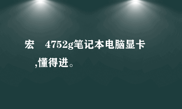 宏碁4752g笔记本电脑显卡問題,懂得进。