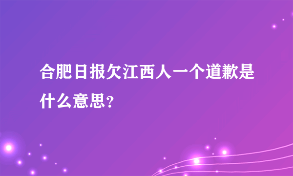 合肥日报欠江西人一个道歉是什么意思？