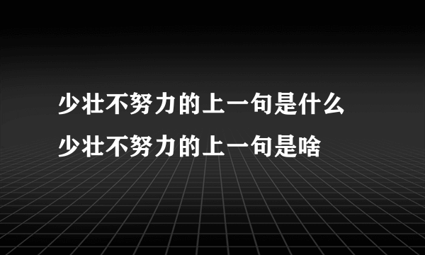 少壮不努力的上一句是什么 少壮不努力的上一句是啥