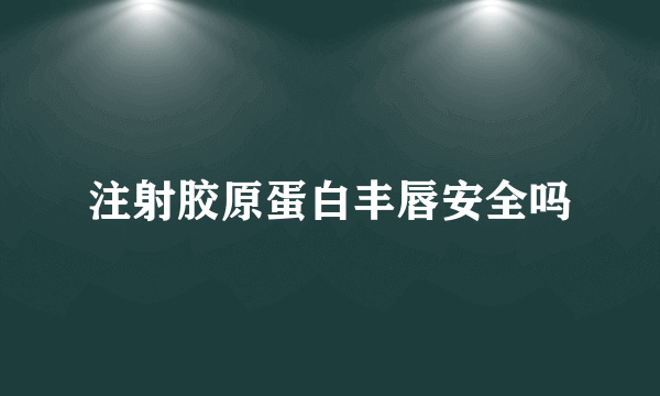 注射胶原蛋白丰唇安全吗