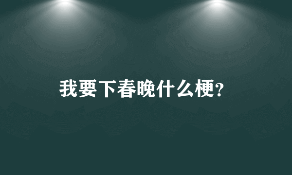 我要下春晚什么梗？