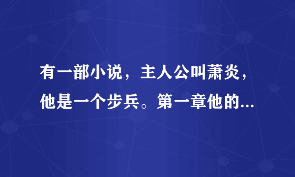 有一部小说，主人公叫萧炎，他是一个步兵。第一章他的团长战死了，而他成为代理团长。后面他攻破了一个要