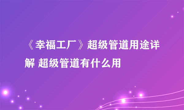 《幸福工厂》超级管道用途详解 超级管道有什么用