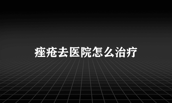 痤疮去医院怎么治疗