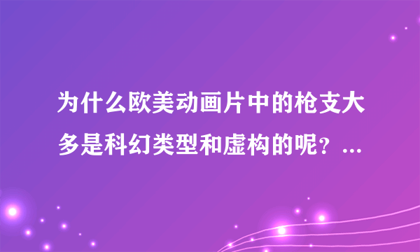 为什么欧美动画片中的枪支大多是科幻类型和虚构的呢？都没有出现现实