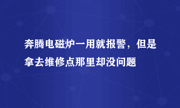 奔腾电磁炉一用就报警，但是拿去维修点那里却没问题