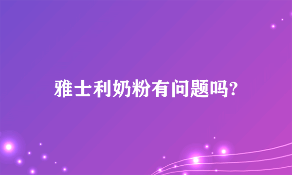 雅士利奶粉有问题吗?