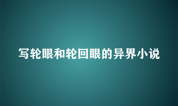 写轮眼和轮回眼的异界小说