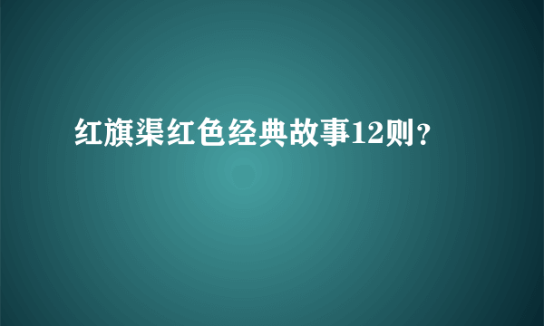 红旗渠红色经典故事12则？