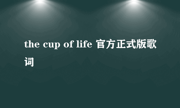 the cup of life 官方正式版歌词