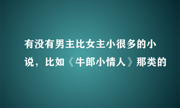 有没有男主比女主小很多的小说，比如《牛郎小情人》那类的