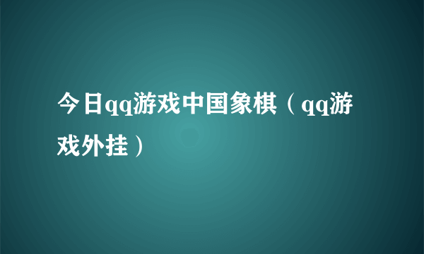 今日qq游戏中国象棋（qq游戏外挂）