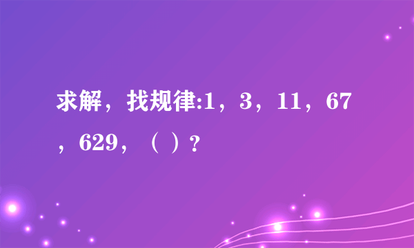 求解，找规律:1，3，11，67，629，（）？