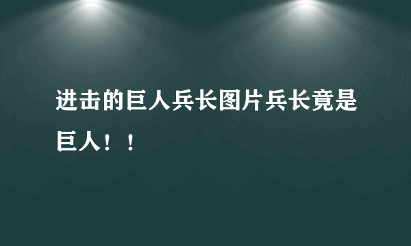 进击的巨人兵长图片兵长竟是巨人！！