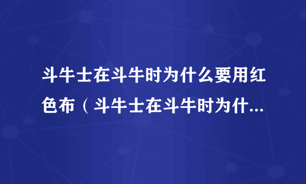 斗牛士在斗牛时为什么要用红色布（斗牛士在斗牛时为什么要用红布）