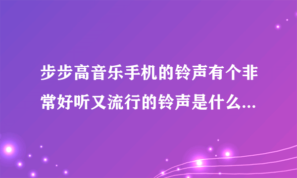 步步高音乐手机的铃声有个非常好听又流行的铃声是什么？能不能下载？