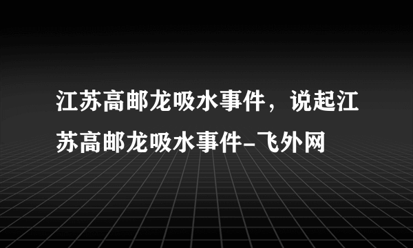 江苏高邮龙吸水事件，说起江苏高邮龙吸水事件-飞外网