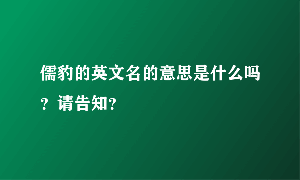 儒豹的英文名的意思是什么吗？请告知？