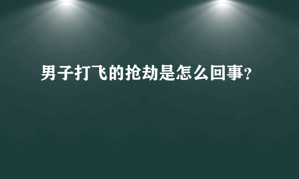 男子打飞的抢劫是怎么回事？