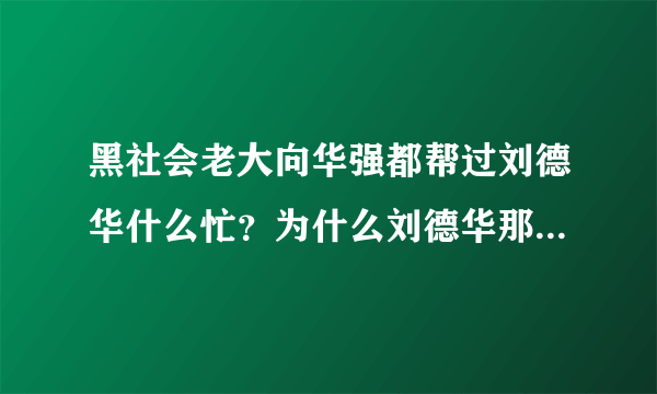 黑社会老大向华强都帮过刘德华什么忙？为什么刘德华那么忙还要抽空去参加？