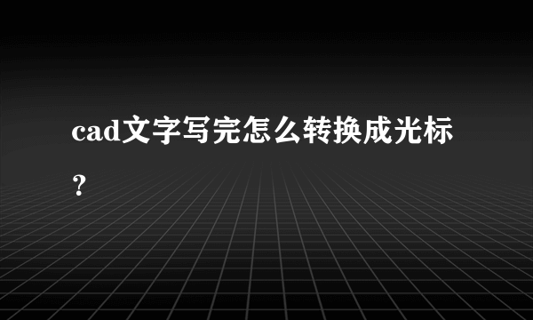 cad文字写完怎么转换成光标？